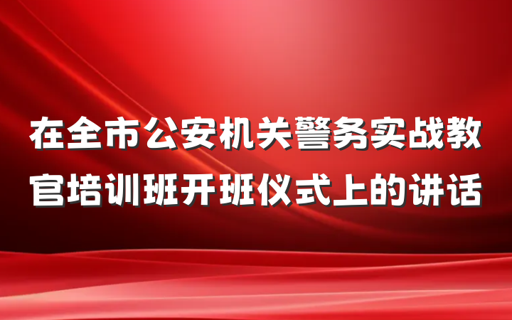 在全市公安机关警务实战教官培训班开班仪式上的讲话