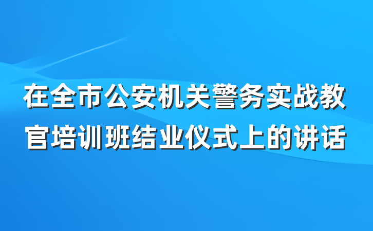 在全市公安机关警务实战教官培训班结业仪式上的讲话