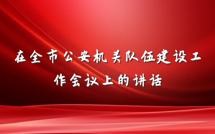 在全市公安机关队伍建设工作会议上的讲话