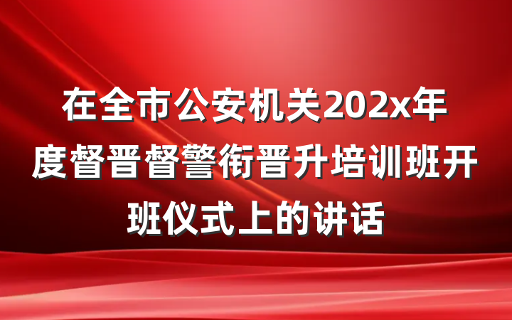 在全市公安机关202x年度督晋督警衔晋升培训班开班仪式上的讲话