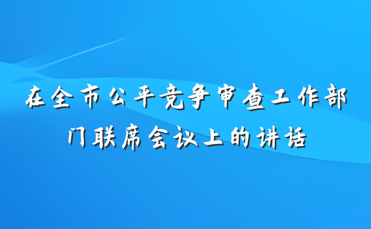 在全市公平竞争审查工作部门联席会议上的讲话