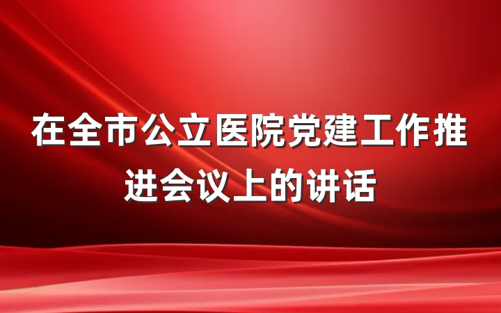 在全市公立医院党建工作推进会议上的讲话