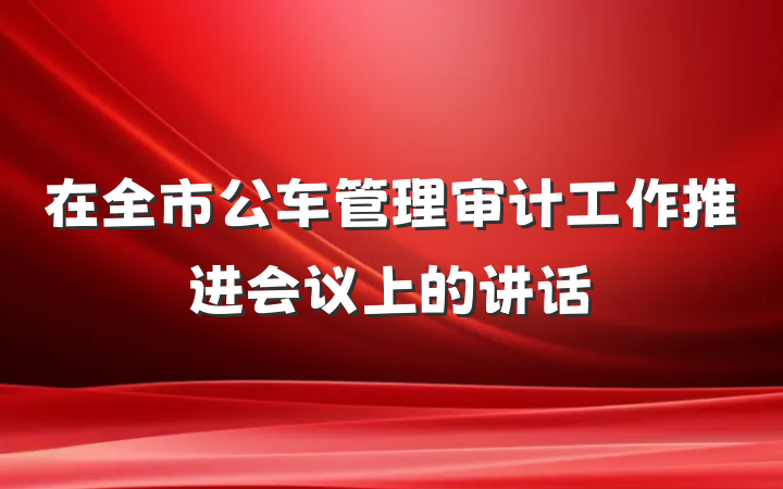 在全市公车管理审计工作推进会议上的讲话