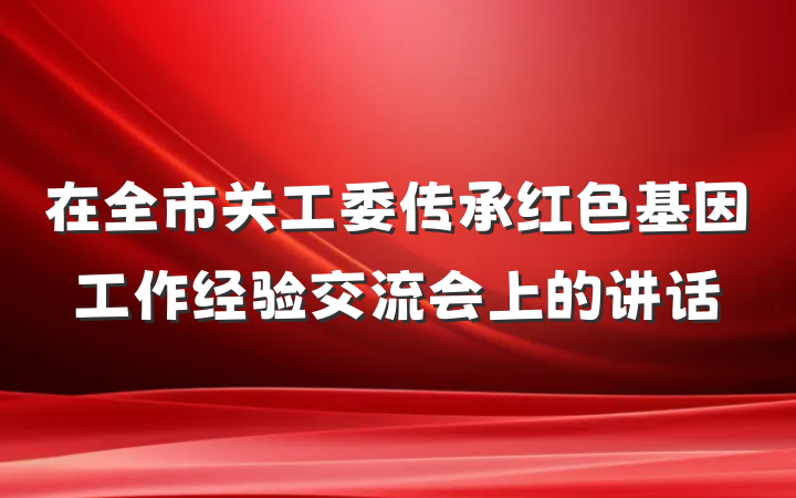 在全市关工委传承红色基因工作经验交流会上的讲话