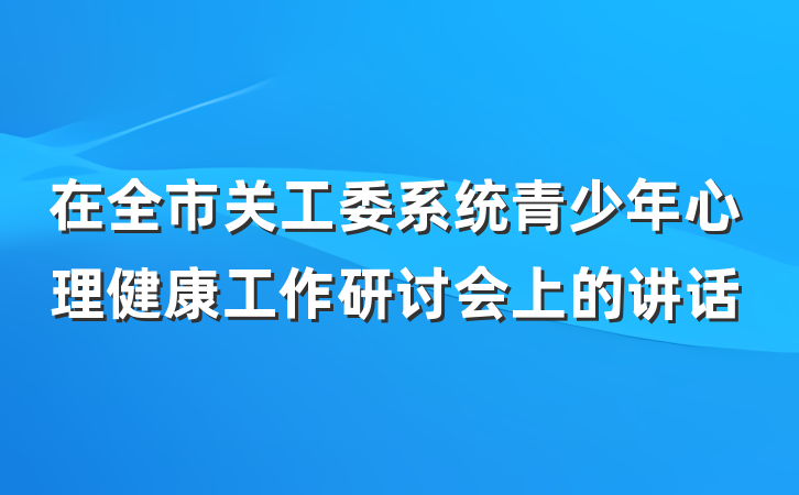 在全市关工委系统青少年心理健康工作研讨会上的讲话