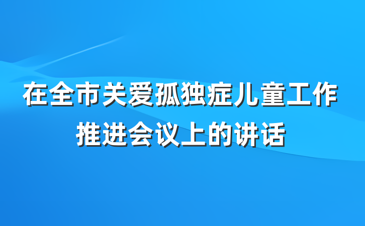 在全市关爱孤独症儿童工作推进会议上的讲话