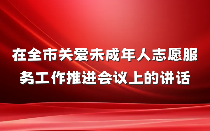 在全市关爱未成年人志愿服务工作推进会议上的讲话