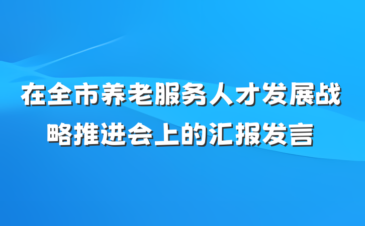 在全市养老服务人才发展战略推进会上的汇报发言