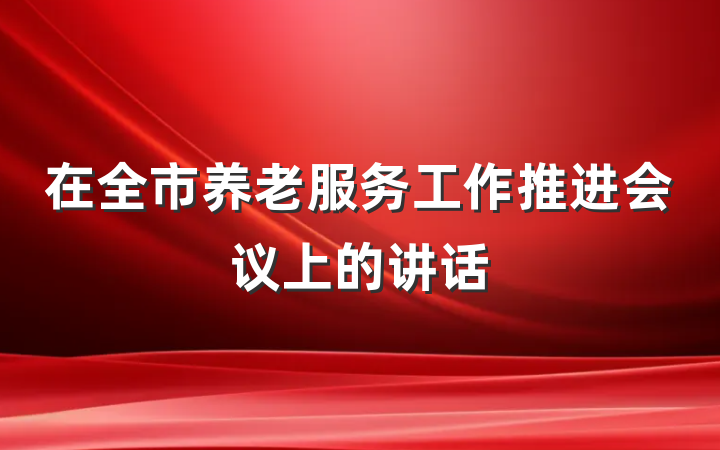 在全市养老服务工作推进会议上的讲话