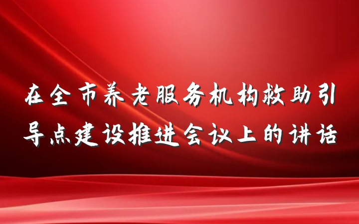 在全市养老服务机构救助引导点建设推进会议上的讲话