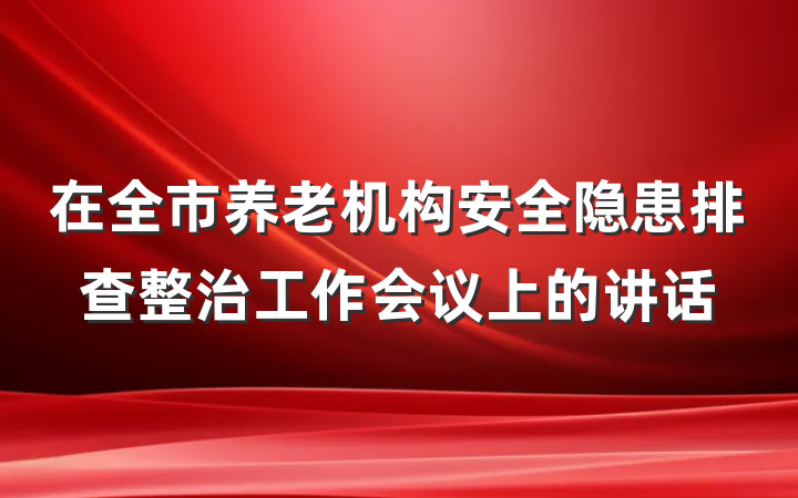 在全市养老机构安全隐患排查整治工作会议上的讲话