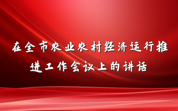 在全市农业农村经济运行推进工作会议上的讲话