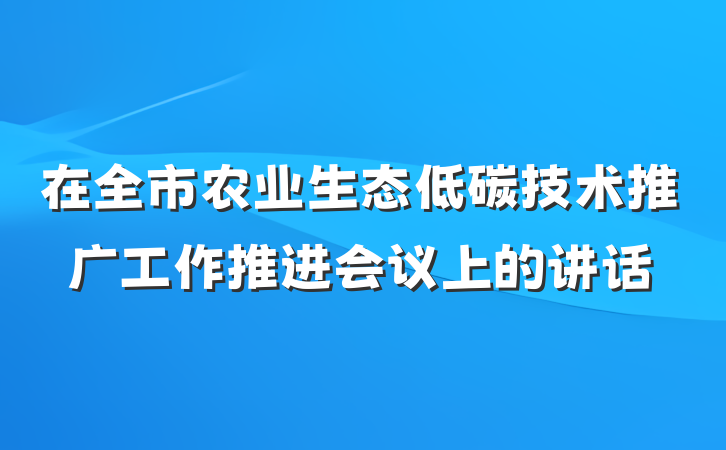 在全市农业生态低碳技术推广工作推进会议上的讲话