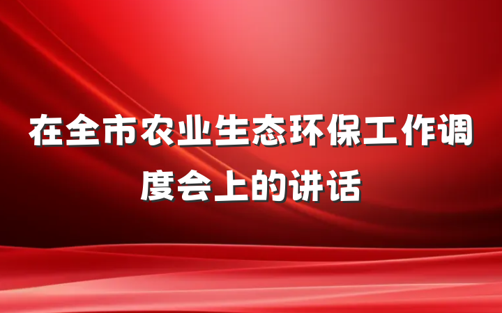 在全市农业生态环保工作调度会上的讲话