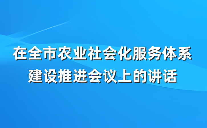 在全市农业社会化服务体系建设推进会议上的讲话