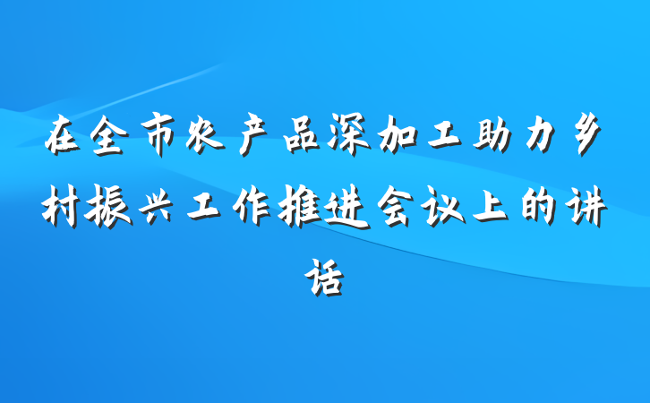 在全市农产品深加工助力乡村振兴工作推进会议上的讲话