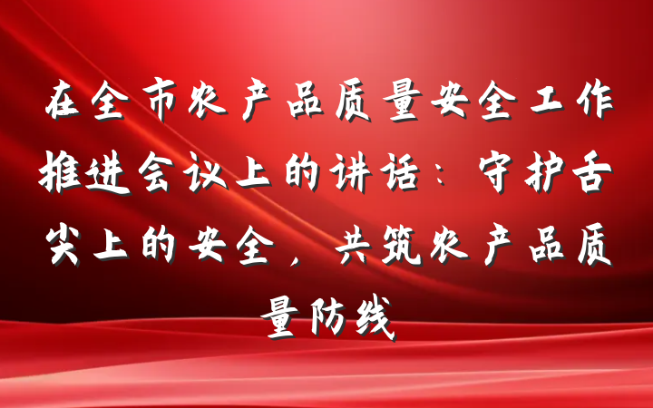 在全市农产品质量安全工作推进会议上的讲话：守护舌尖上的安全，共筑农产品质量防线