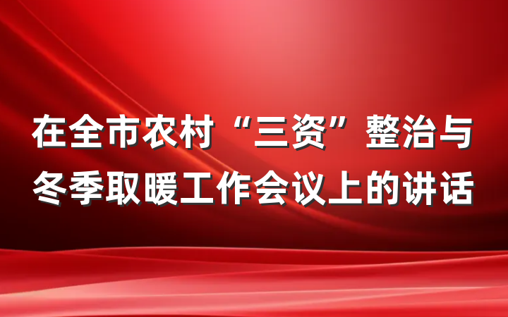 在全市农村“三资”整治与冬季取暖工作会议上的讲话