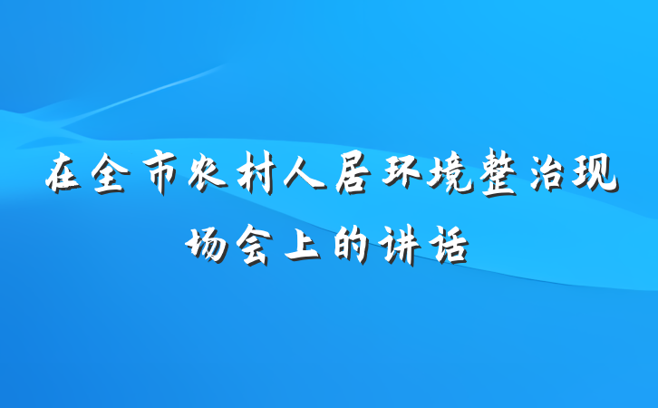 在全市农村人居环境整治现场会上的讲话