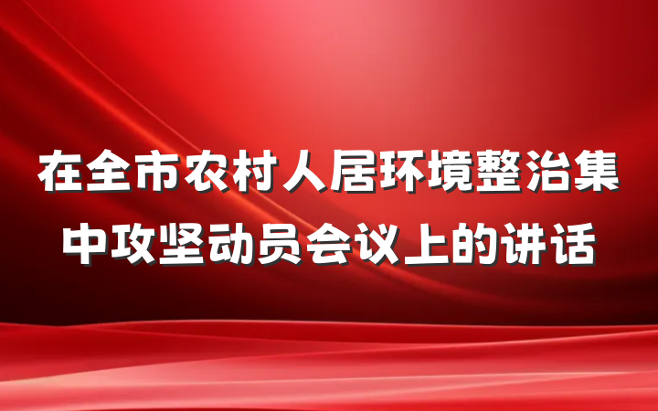 在全市农村人居环境整治集中攻坚动员会议上的讲话