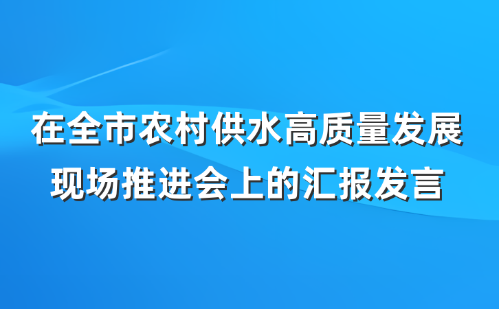 在全市农村供水高质量发展现场推进会上的汇报发言