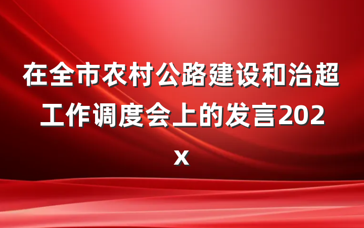 在全市农村公路建设和治超工作调度会上的发言202x
