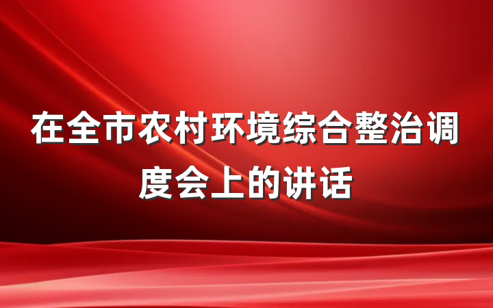 在全市农村环境综合整治调度会上的讲话