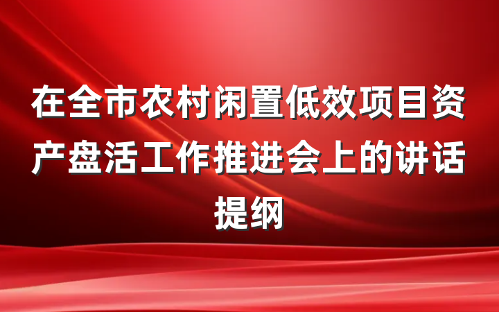 在全市农村闲置低效项目资产盘活工作推进会上的讲话提纲