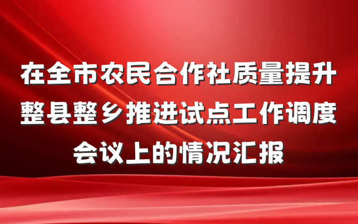 在全市农民合作社质量提升整县整乡推进试点工作调度会议上的情况汇报