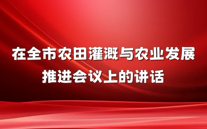 在全市农田灌溉与农业发展推进会议上的讲话