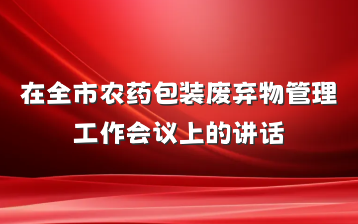 在全市农药包装废弃物管理工作会议上的讲话