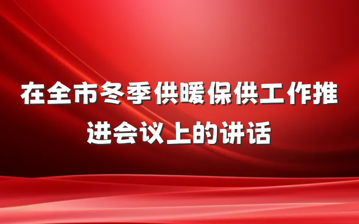 在全市冬季供暖保供工作推进会议上的讲话