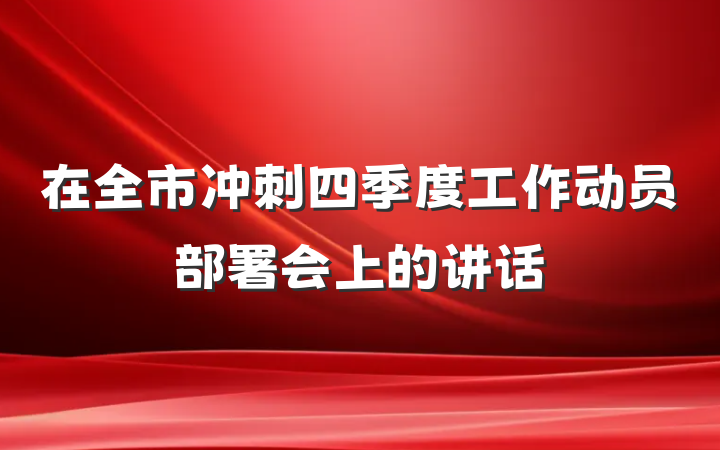 在全市冲刺四季度工作动员部署会上的讲话