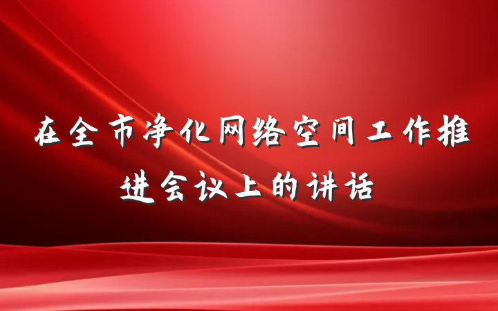 在全市净化网络空间工作推进会议上的讲话