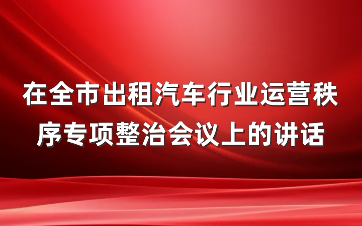 在全市出租汽车行业运营秩序专项整治会议上的讲话