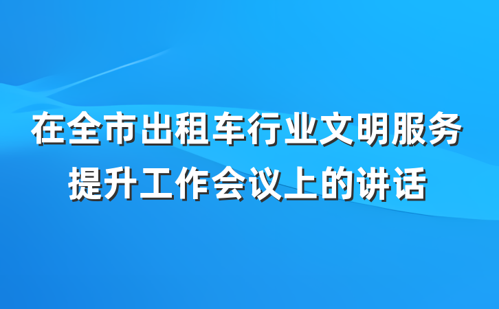 在全市出租车行业文明服务提升工作会议上的讲话