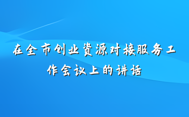 在全市创业资源对接服务工作会议上的讲话