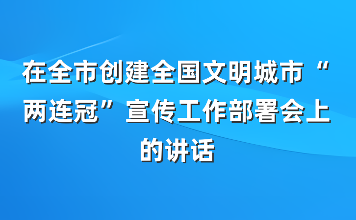 在全市创建全国文明城市“两连冠”宣传工作部署会上的讲话
