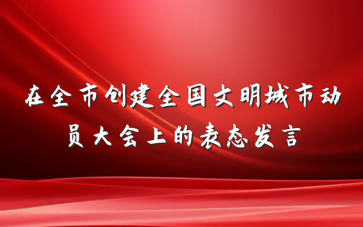 在全市创建全国文明城市动员大会上的表态发言