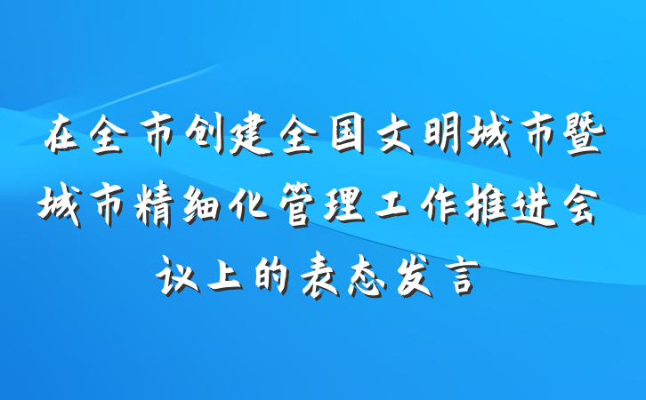在全市创建全国文明城市暨城市精细化管理工作推进会议上的表态发言