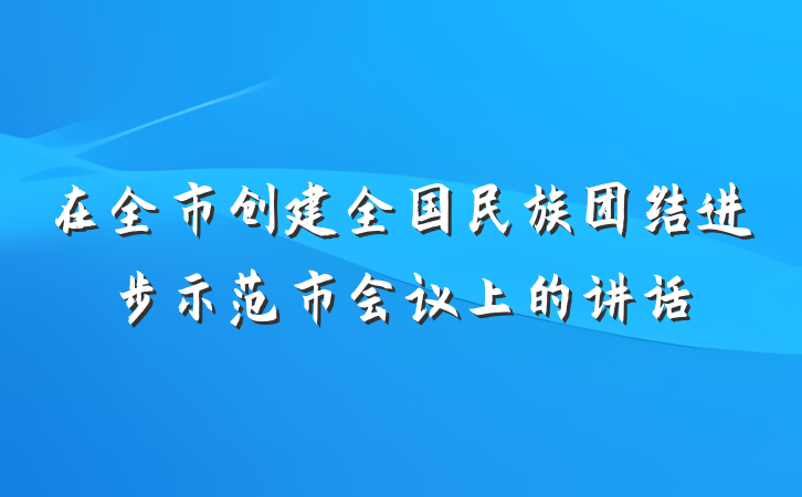 在全市创建全国民族团结进步示范市会议上的讲话