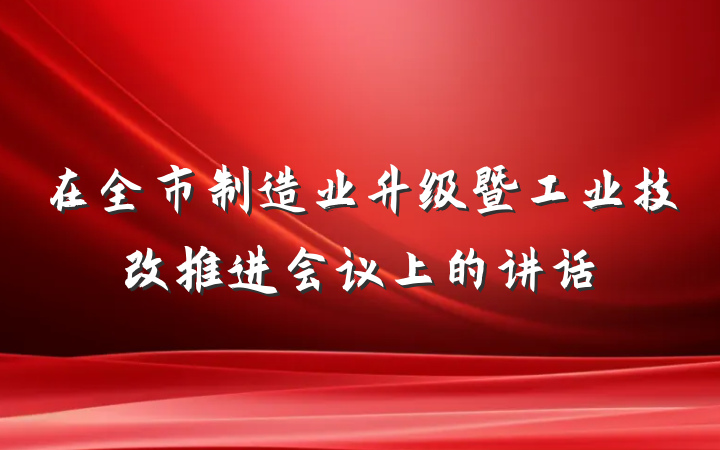 在全市制造业升级暨工业技改推进会议上的讲话