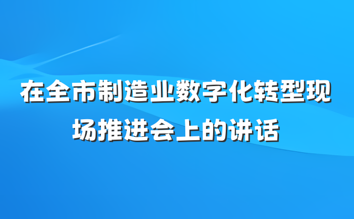 在全市制造业数字化转型现场推进会上的讲话