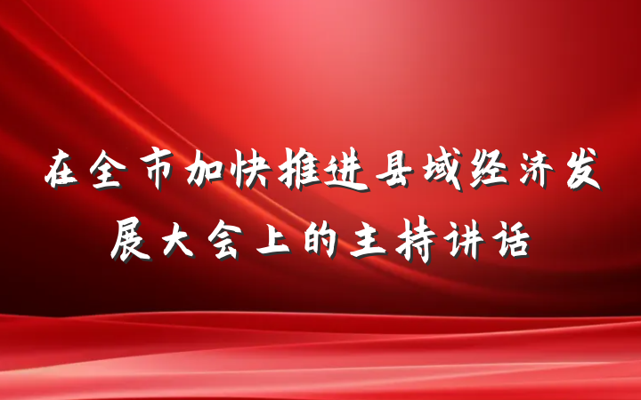 在全市加快推进县域经济发展大会上的主持讲话
