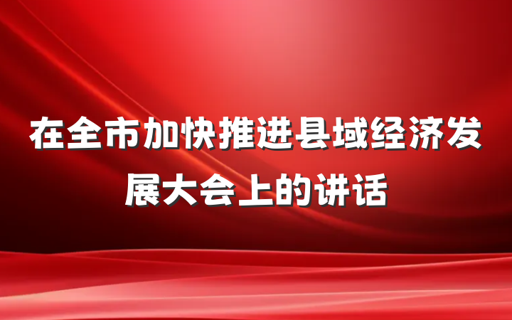 在全市加快推进县域经济发展大会上的讲话