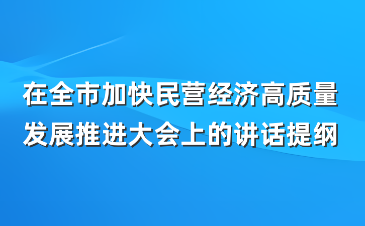 在全市加快民营经济高质量发展推进大会上的讲话提纲