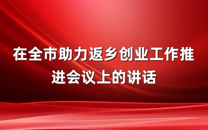 在全市助力返乡创业工作推进会议上的讲话
