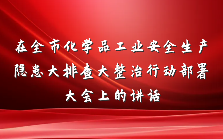 在全市化学品工业安全生产隐患大排查大整治行动部署大会上的讲话