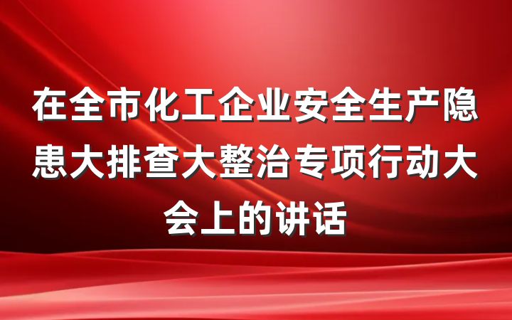 在全市化工企业安全生产隐患大排查大整治专项行动大会上的讲话