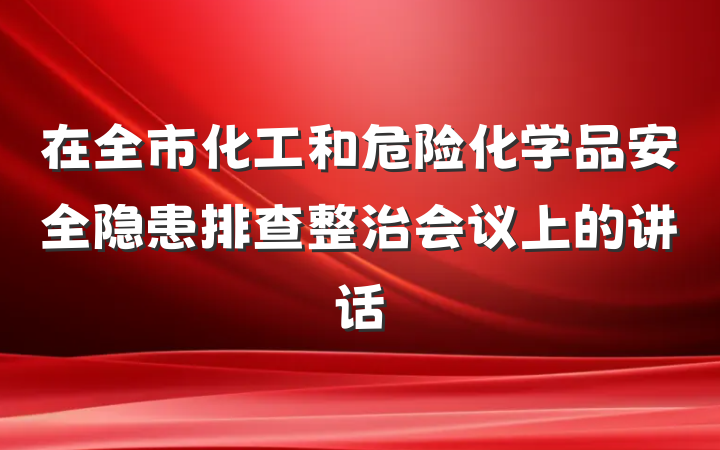 在全市化工和危险化学品安全隐患排查整治会议上的讲话